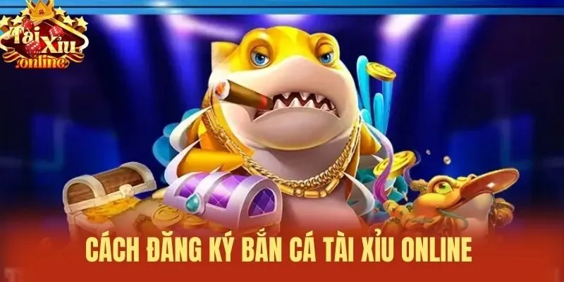 Cách đăng ký bắn cá tài xỉu online 
