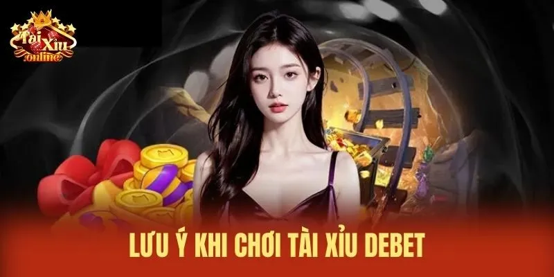 lưu ý khi chơi Tài xỉu Debet