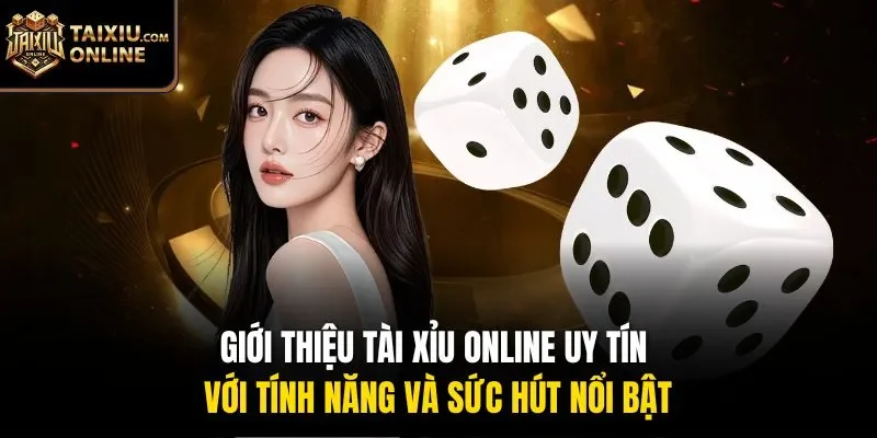 Giới thiệu tài xỉu online uy tín với tính năng và sức hút nổi bật